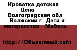 Кроватка детская . › Цена ­ 4 000 - Волгоградская обл., Волжский г. Дети и материнство » Мебель   